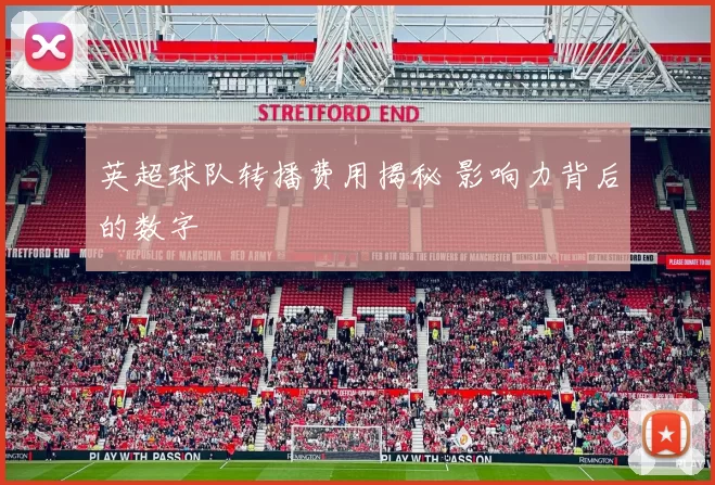 英超球队转播费用揭秘 影响力背后的数字