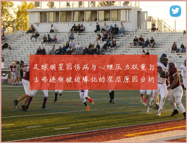 足球明星因伤病与心理压力双重打击而逐渐被边缘化的深层原因分析