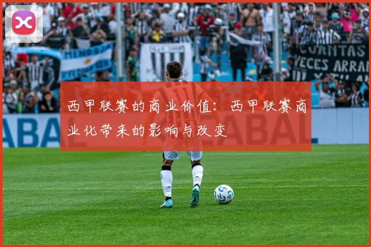 西甲联赛的商业价值：西甲联赛商业化带来的影响与改变