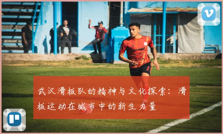 武汉滑板队的精神与文化探索：滑板运动在城市中的新生力量