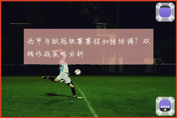 西甲与欧冠联赛赛程如何协调？双线作战策略分析