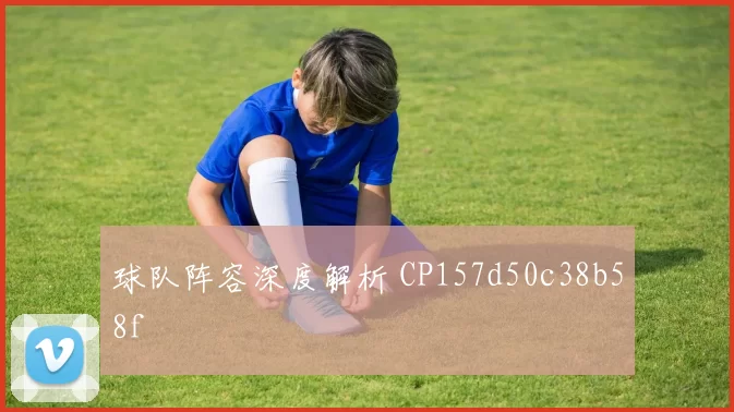 球队阵容深度解析 CP157d50c38b58f