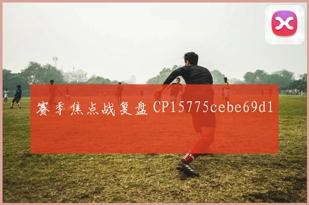赛季焦点战复盘 CP15775cebe69d1