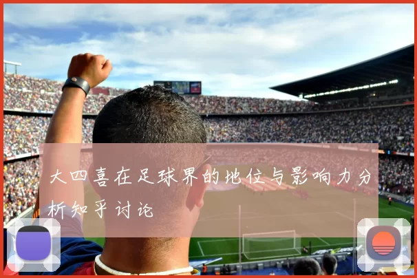 大四喜在足球界的地位与影响力分析知乎讨论