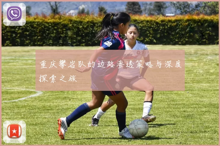 重庆攀岩队的边路渗透策略与深度探索之旅