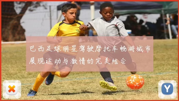 巴西足球明星驾驶摩托车畅游城市展现运动与激情的完美结合