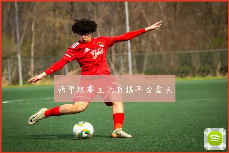 西甲联赛主流直播平台盘点