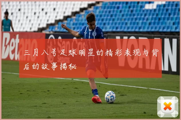 三月八号足球明星的精彩表现与背后的故事揭秘