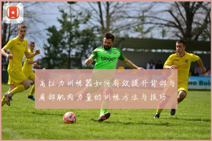 高拉力训练器如何有效提升背部与肩部肌肉力量的训练方法与技巧