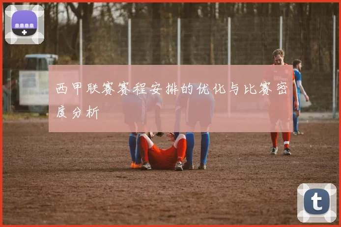 西甲联赛赛程安排的优化与比赛密度分析