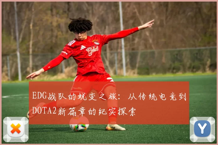 EDG战队的蜕变之旅：从传统电竞到DOTA2新篇章的纪实探索