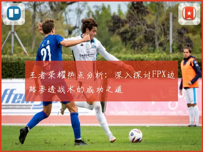 王者荣耀热点分析：深入探讨FPX边路渗透战术的成功之道