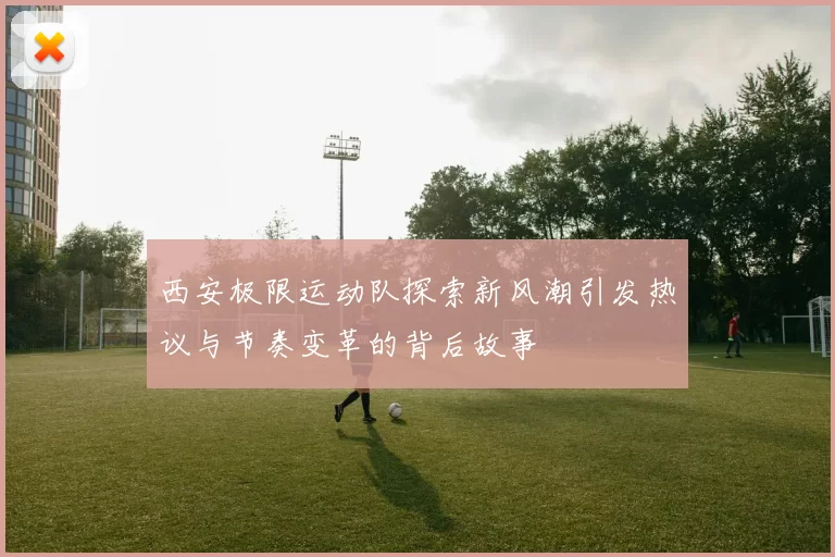 西安极限运动队探索新风潮引发热议与节奏变革的背后故事
