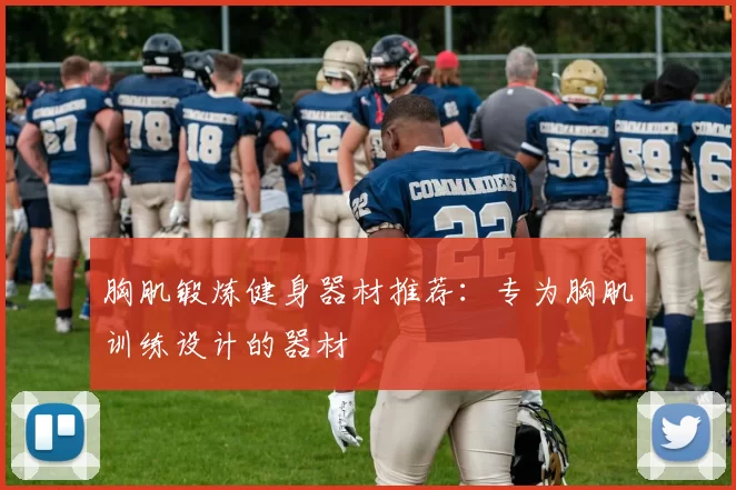 胸肌锻炼健身器材推荐：专为胸肌训练设计的器材
