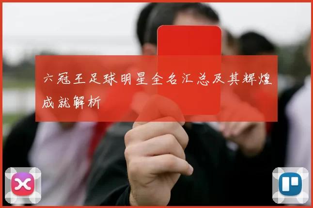 六冠王足球明星全名汇总及其辉煌成就解析