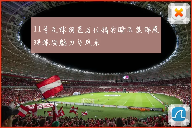 11号足球明星后位精彩瞬间集锦展现球场魅力与风采