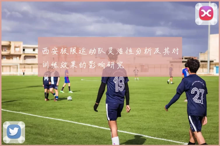 西安极限运动队灵活性分析及其对训练效果的影响研究