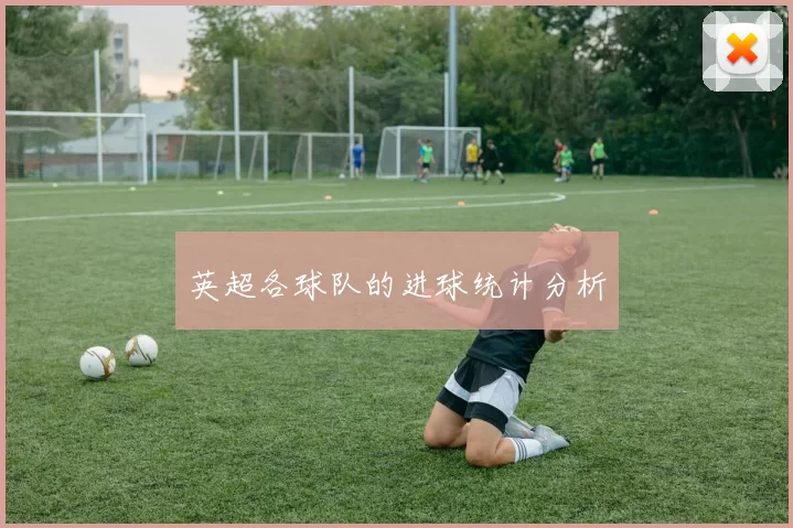 英超各球队的进球统计分析