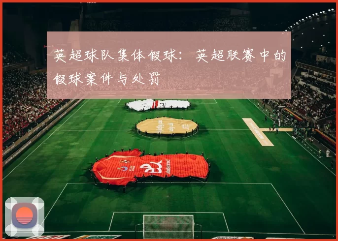 英超球队集体假球：英超联赛中的假球案件与处罚