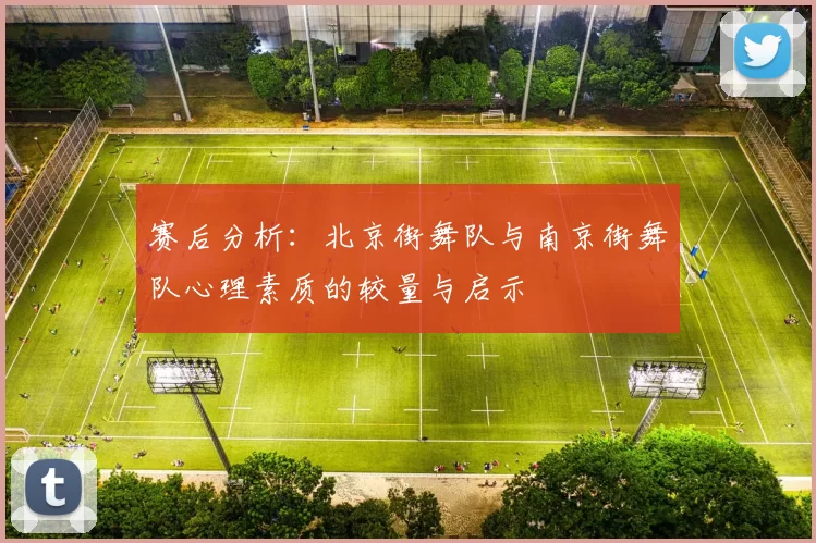 赛后分析：北京街舞队与南京街舞队心理素质的较量与启示