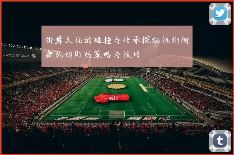 街舞文化的碰撞与传承探秘杭州街舞队的盯防策略与技巧