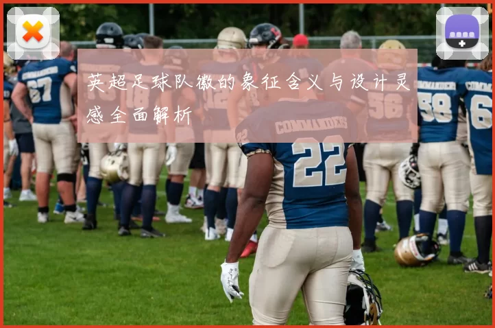 英超足球队徽的象征含义与设计灵感全面解析