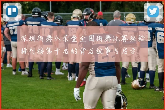 深圳街舞队荣登全国街舞比赛经验排行榜第十名的背后故事与启示