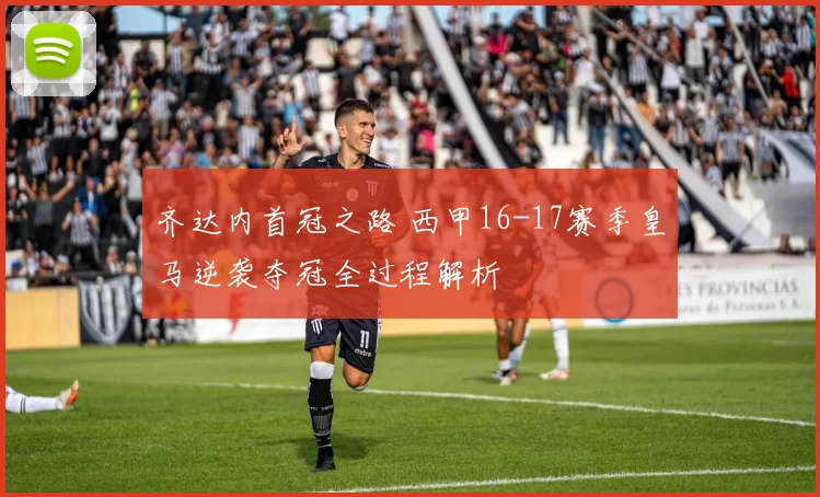 齐达内首冠之路 西甲16-17赛季皇马逆袭夺冠全过程解析