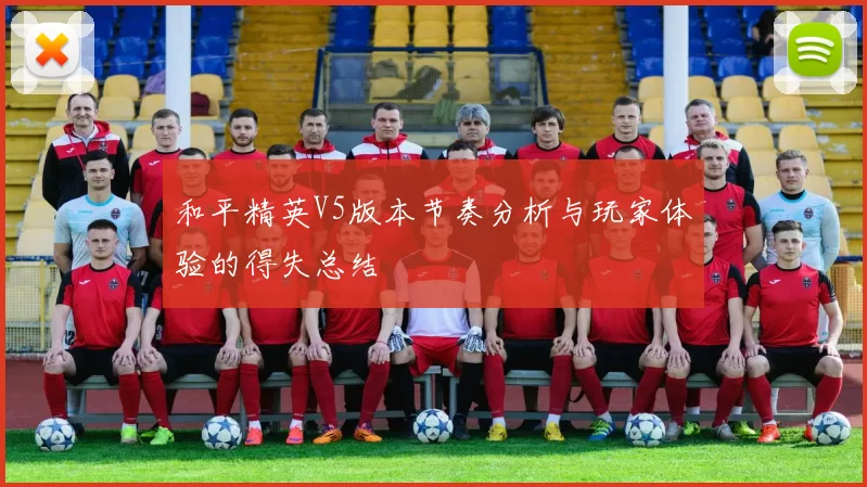 和平精英V5版本节奏分析与玩家体验的得失总结