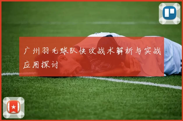 广州羽毛球队快攻战术解析与实战应用探讨
