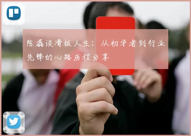 陈磊谈滑板人生：从初学者到行业先锋的心路历程分享