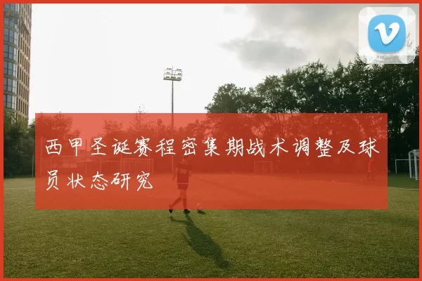 西甲圣诞赛程密集期战术调整及球员状态研究