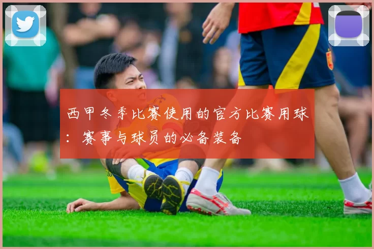 西甲冬季比赛使用的官方比赛用球：赛事与球员的必备装备