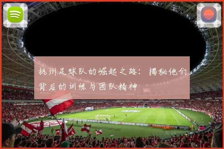 杭州足球队的崛起之路：揭秘他们背后的训练与团队精神
