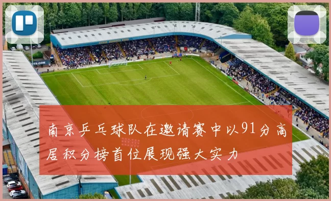 南京乒乓球队在邀请赛中以91分高居积分榜首位展现强大实力