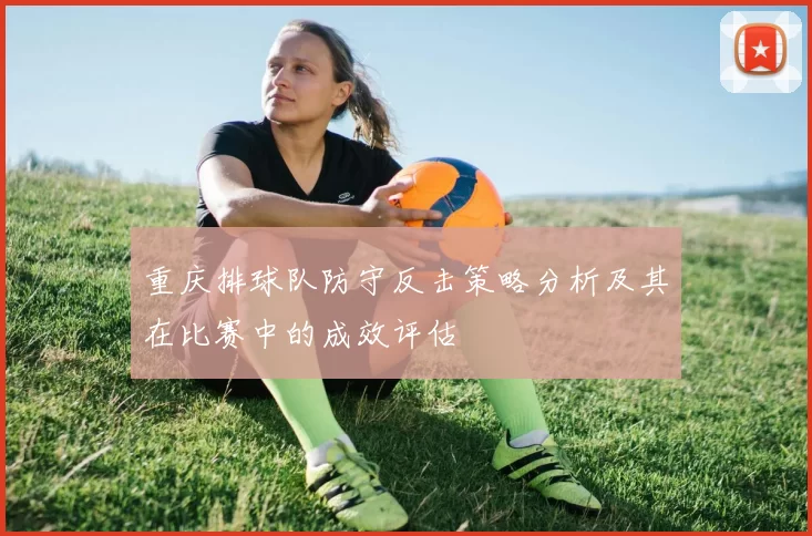 重庆排球队防守反击策略分析及其在比赛中的成效评估