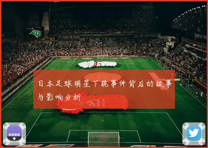 日本足球明星下跪事件背后的故事与影响分析