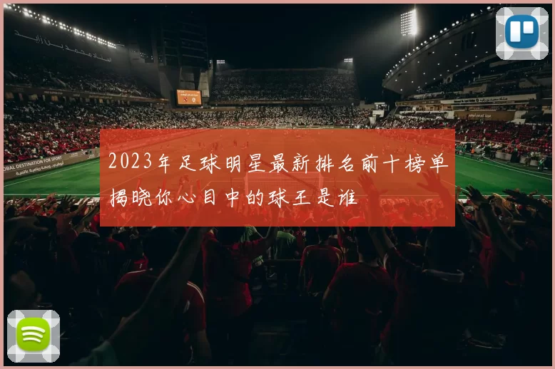 2023年足球明星最新排名前十榜单揭晓你心目中的球王是谁
