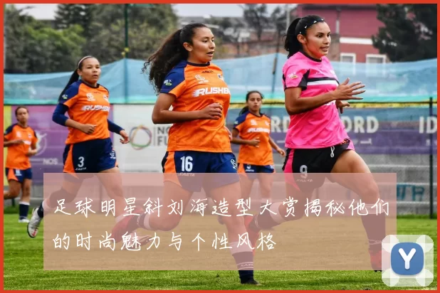 足球明星斜刘海造型大赏揭秘他们的时尚魅力与个性风格
