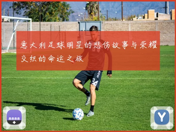 意大利足球明星的悲伤故事与荣耀交织的命运之旅
