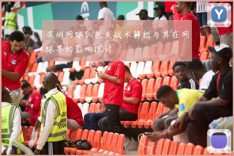 深圳网球队包夹战术解析与其在网球界的影响探讨
