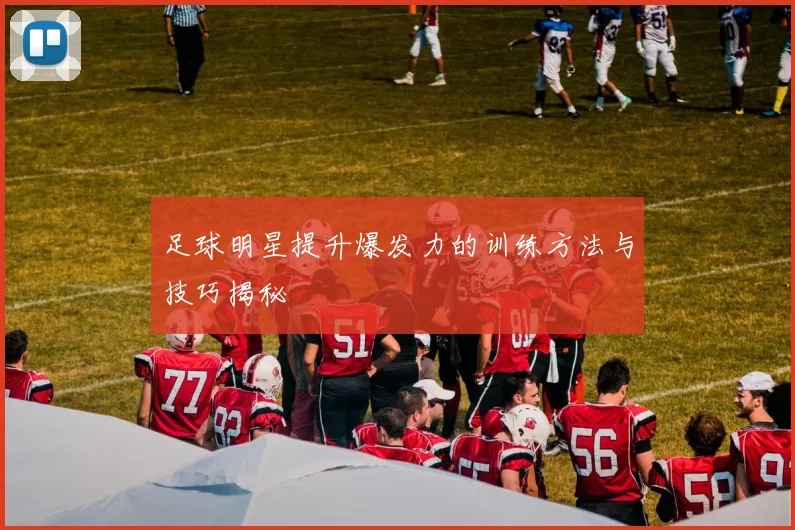 足球明星提升爆发力的训练方法与技巧揭秘