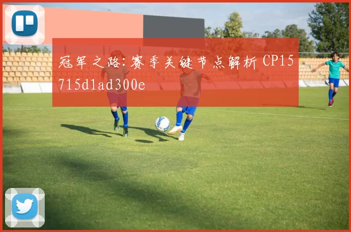 冠军之路:赛季关键节点解析 CP15715d1ad300e