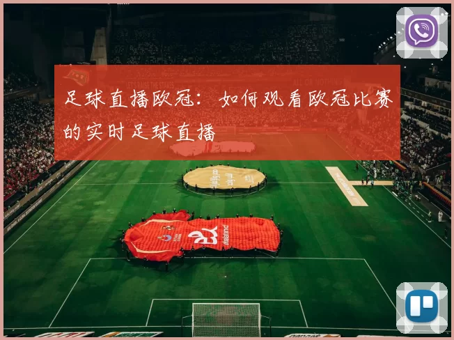 足球直播欧冠：如何观看欧冠比赛的实时足球直播