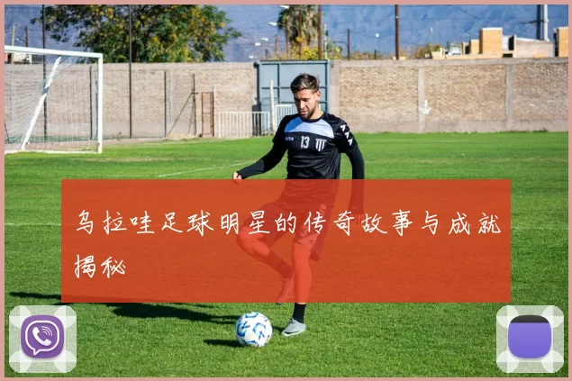 乌拉哇足球明星的传奇故事与成就揭秘