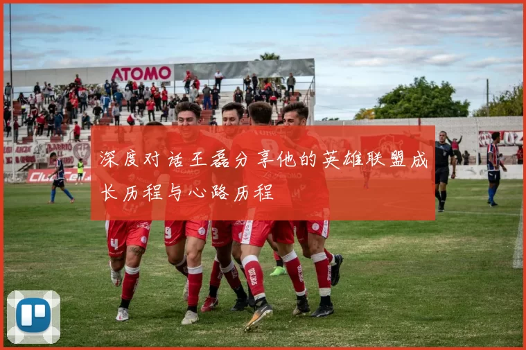 深度对话王磊分享他的英雄联盟成长历程与心路历程