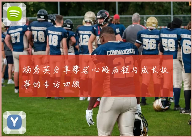 杨秀英分享攀岩心路历程与成长故事的专访回顾